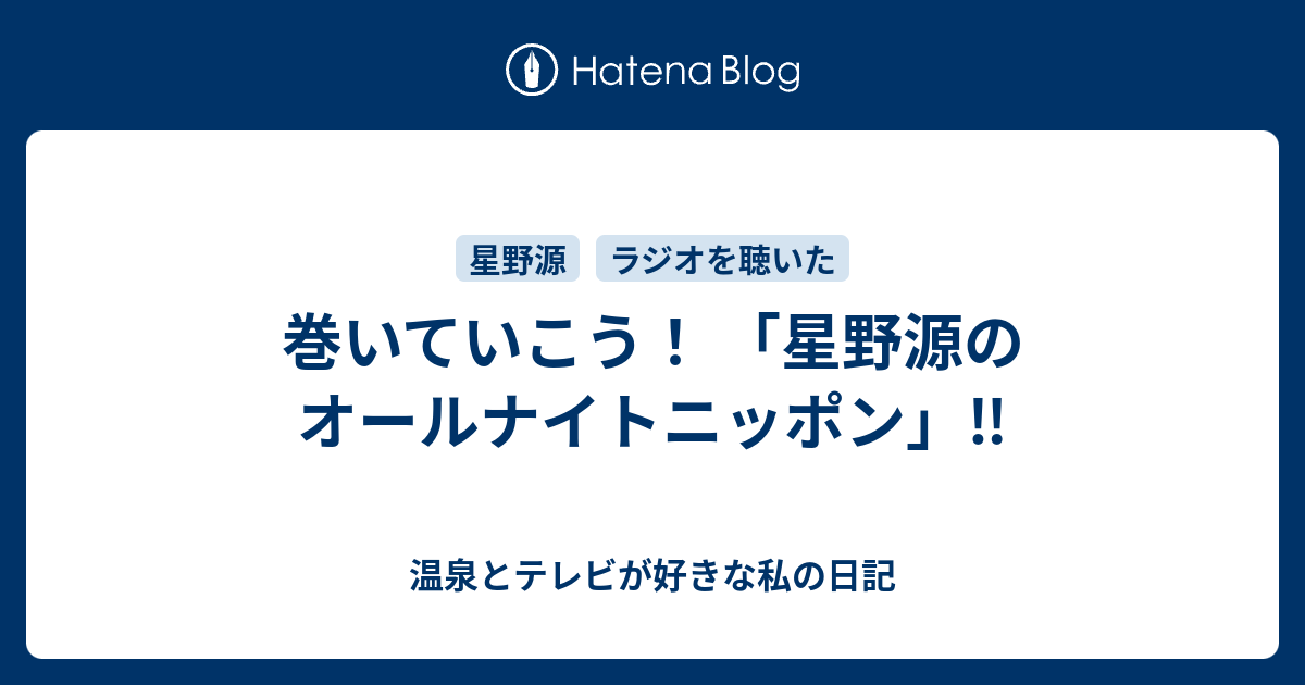 巻いていこう 星野源のオールナイトニッポン 温泉とテレビが好きな私の日記