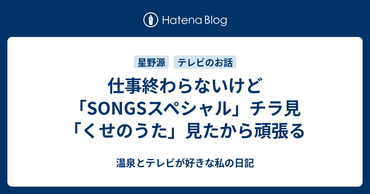 仕事終わらないけど Songsスペシャル チラ見 くせのうた 見たから頑張る 温泉とテレビが好きな私の日記