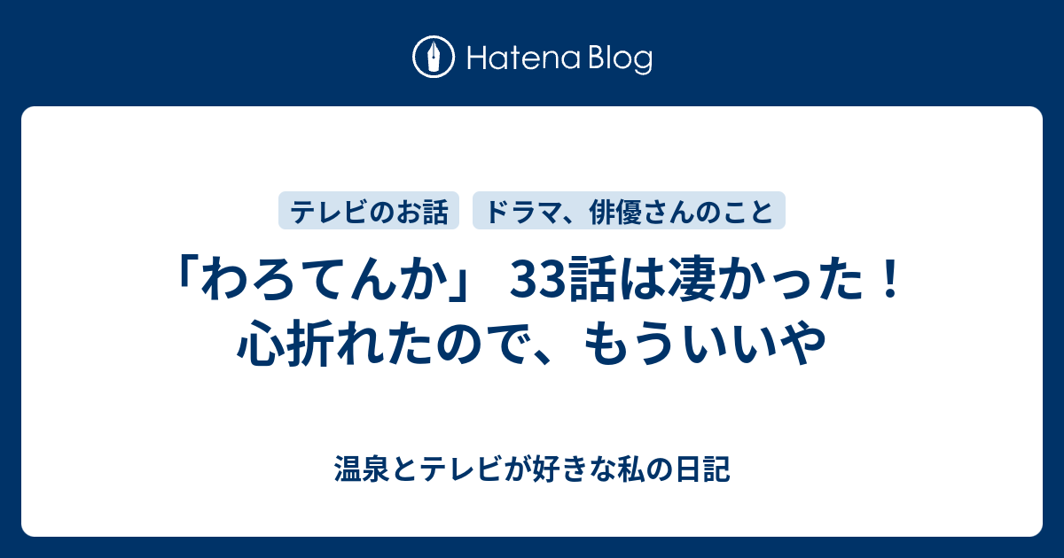 わろてんか 33話は凄かった 心折れたので もういいや 温泉とテレビが好きな私の日記