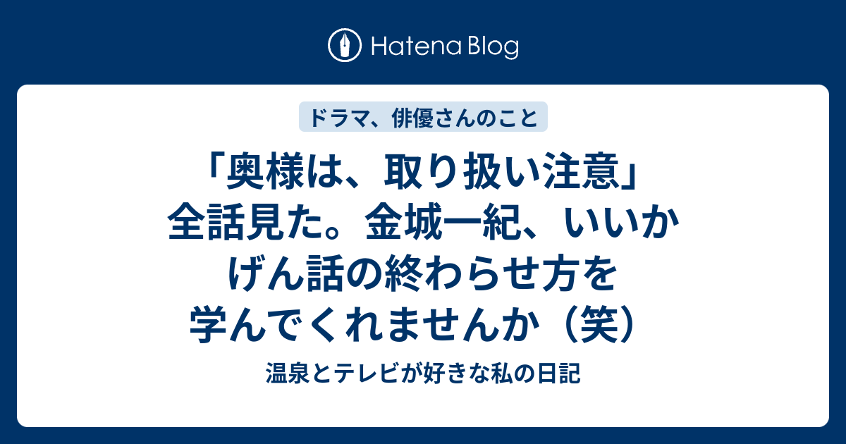 奥様は 取り扱い注意 全話見た 金城一紀 いいかげん話の終わらせ方を学んでくれませんか 笑 温泉とテレビが好きな私の日記