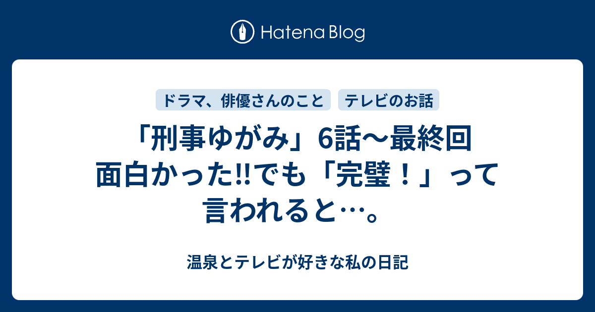 刑事ゆがみ 6話 最終回 面白かった でも 完璧 って言われると 温泉とテレビが好きな私の日記