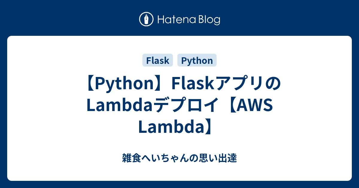 【Python】FlaskアプリのLambdaデプロイ【AWS Lambda】 雑食へいちゃんの思い出達
