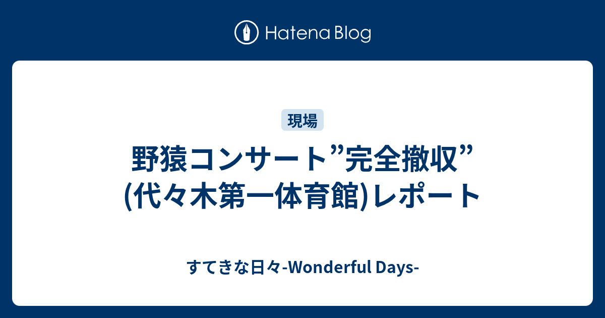 野猿コンサート”完全撤収”(代々木第一体育館)レポート - すてきな日々