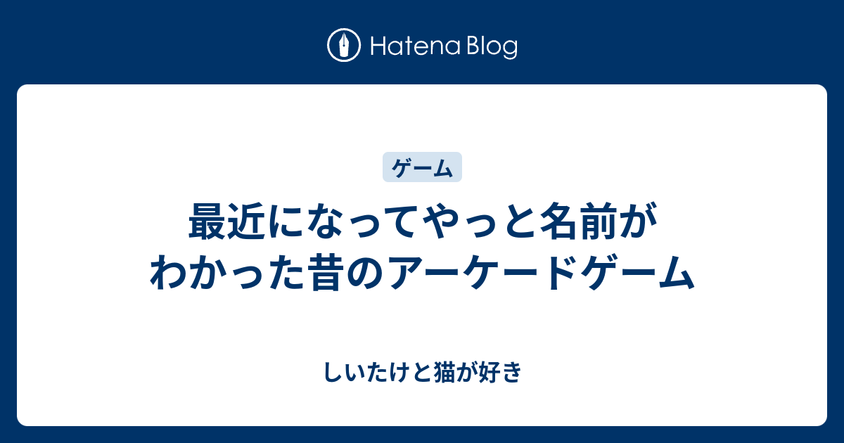 最近になってやっと名前がわかった昔のアーケードゲーム しいたけと猫が好き