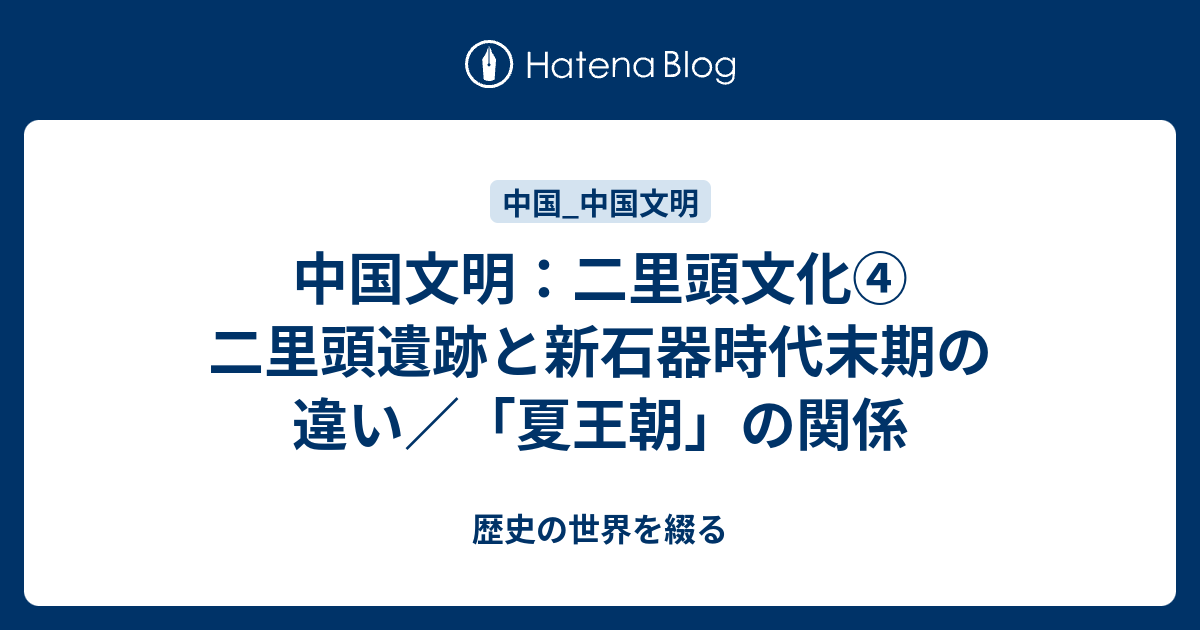 歴史の世界を綴る  中国文明：二里頭文化④ 二里頭遺跡と新石器時代末期の違い／「夏王朝」の関係