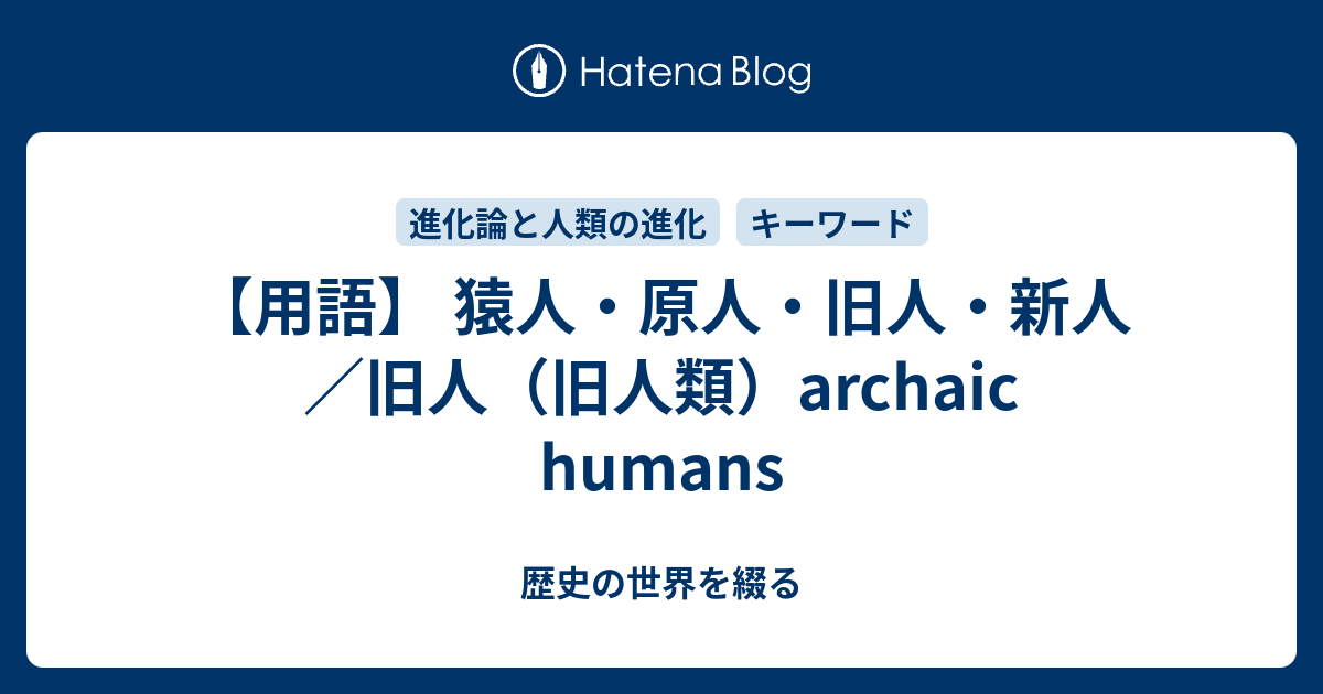 用語 猿人 原人 旧人 新人 旧人 旧人類 Archaic Humans 歴史の世界を綴る