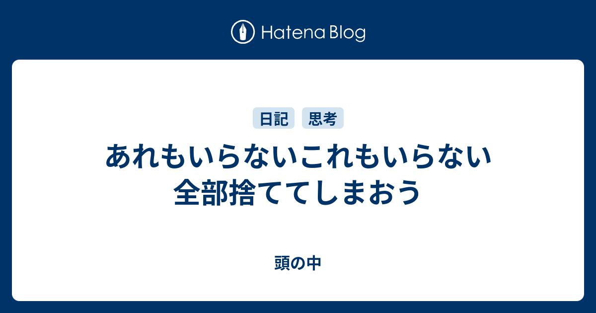 あれもいらないこれもいらない全部捨ててしまおう - 頭の中