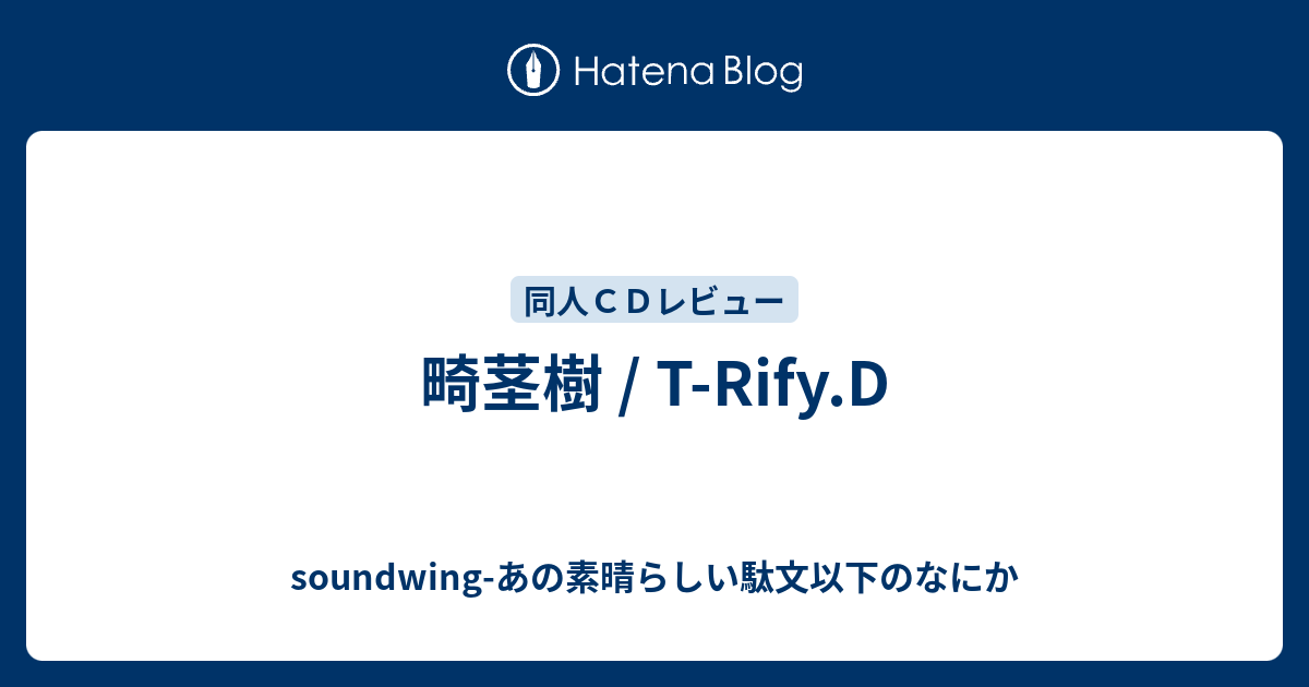 【貴重】畸茎樹 / T-Rify.D 畸茎樹 / T-Rify.D - soundwing-あの素晴らしい駄文以下のなにか