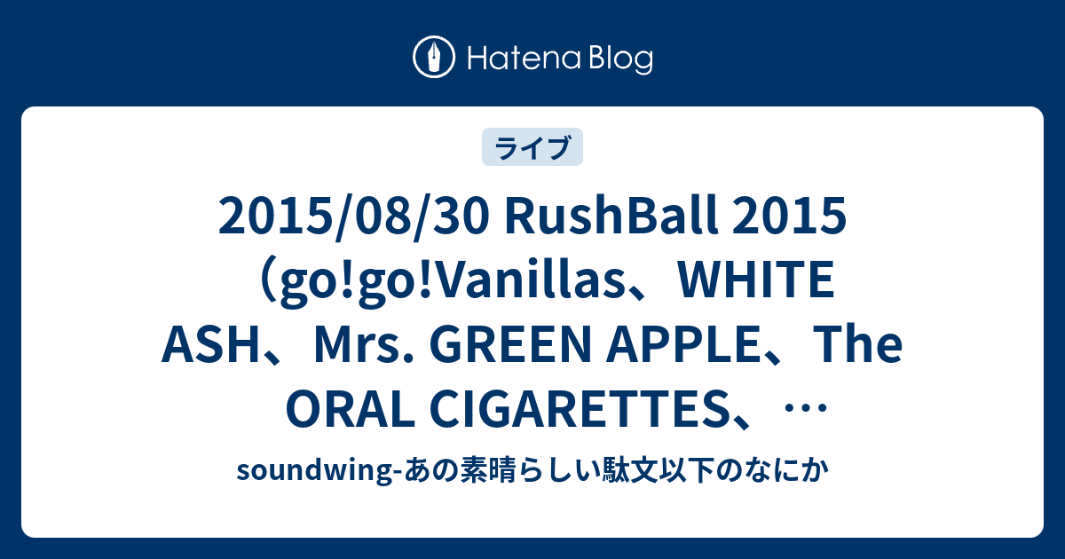 15 08 30 Rushball 15 Go Go Vanillas White Ash Mrs Green Apple The Oral Cigarettes 忘れらんねえよ Shishamo Kana Boon Awesome City Club The Bawdies ストレイテナー Acidman 夜の本気ダンス The Telephones The Fin Alexandros 銀杏boyz