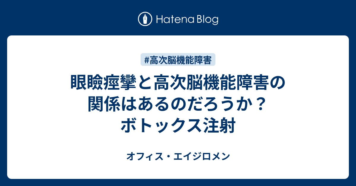 眼瞼痙攣と高次脳機能障害の関係はあるのだろうか ボトックス注射 オフィス エイジロメン 店長ブログ 高次脳機能障害と障害者が働くという事 園田広宣