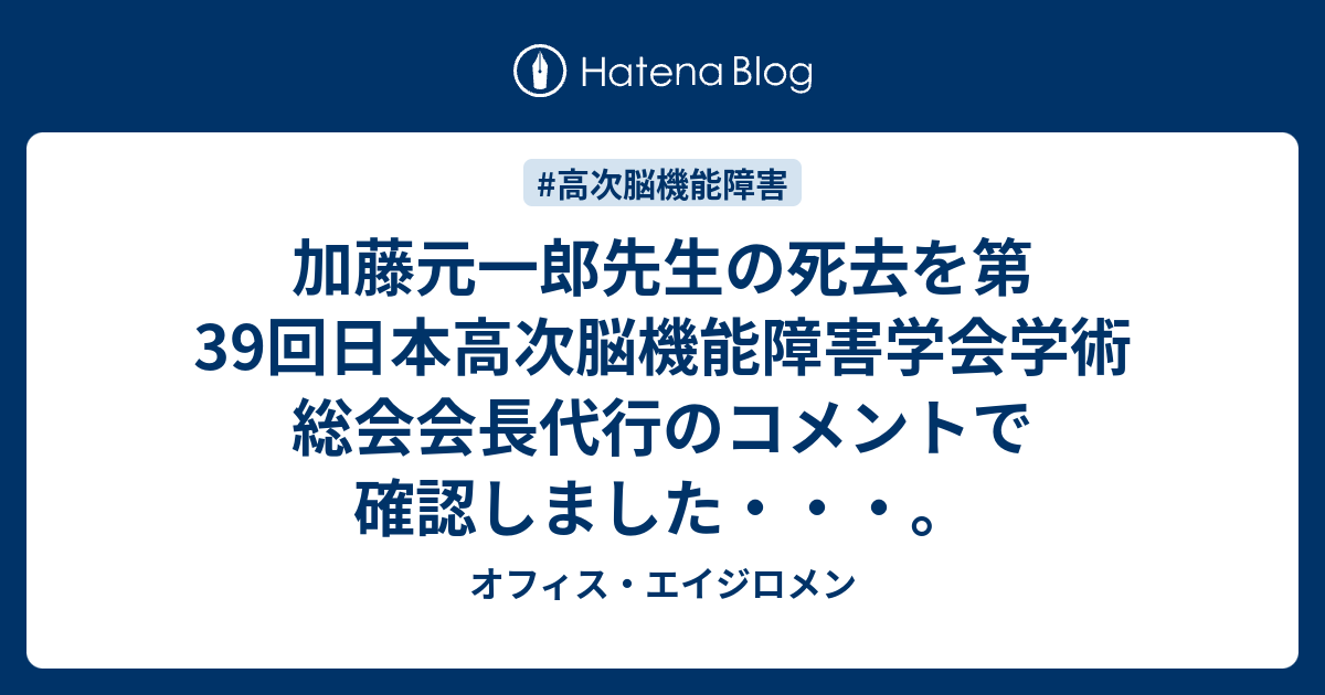 加藤元一郎先生の死去を第39回日本高次脳機能障害学会学術総会会長代行のコメントで確認しました オフィス エイジロメン 店長ブログ 高次脳機能障害と障害者が働くという事 園田広宣