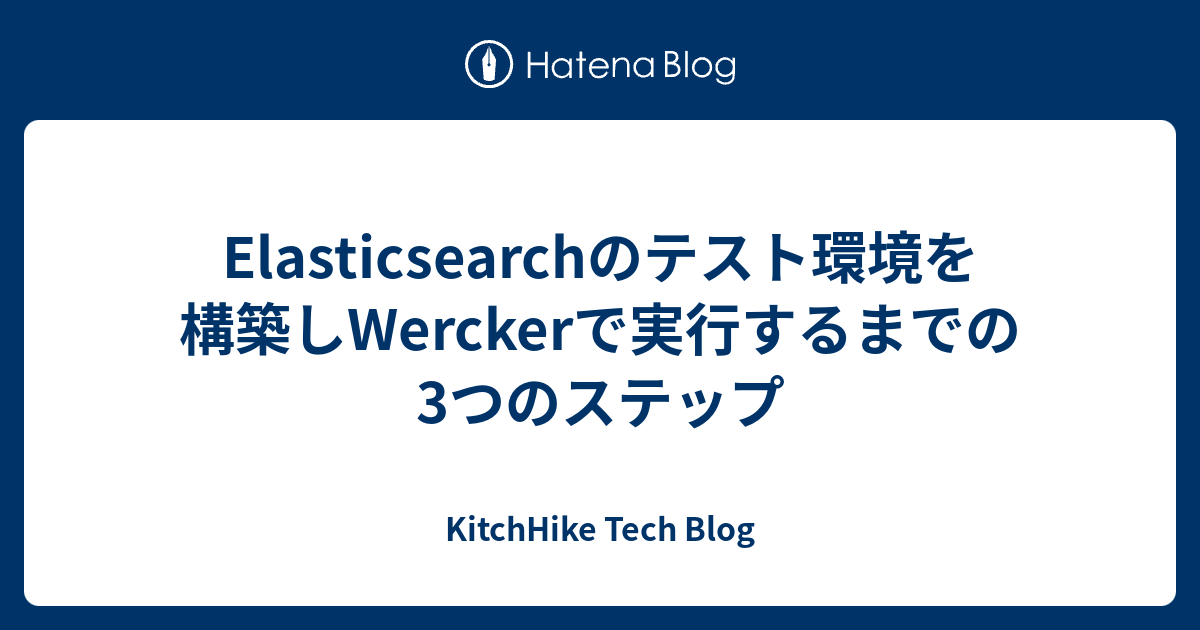 Elasticsearchのテスト環境を構築しwerckerで実行するまでの3つのステップ Kitchhike Tech Blog
