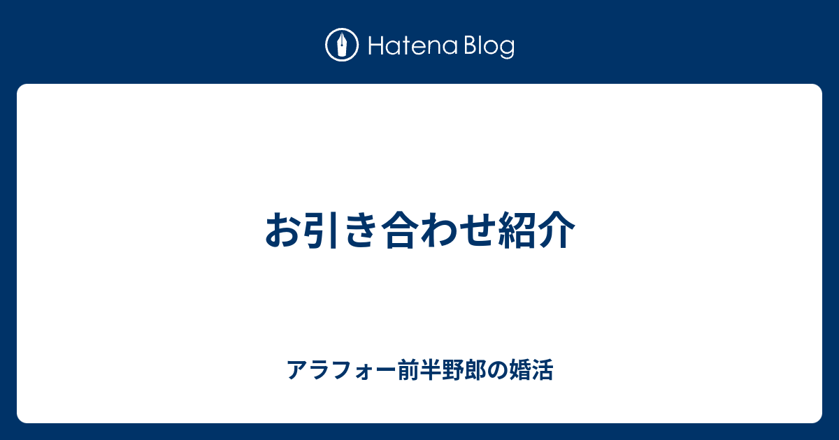 お引き合わせ紹介 アラフォー前半野郎の婚活