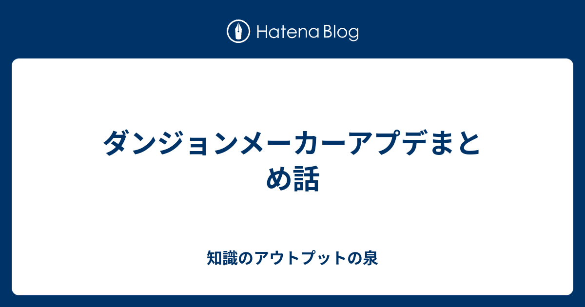 ダンジョンメーカーアプデまとめ話 知識のアウトプットの泉