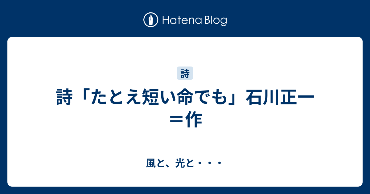 詩 たとえ短い命でも 石川正一 作 風と 光と