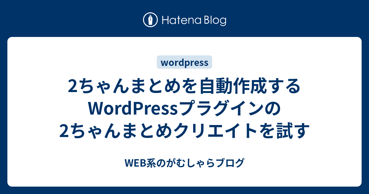 2ちゃんまとめを自動作成するwordpressプラグインの2ちゃんまとめクリエイトを試す Web系のがむしゃらブログ