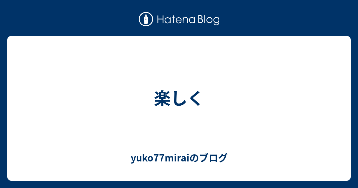 楽しく - yuko77miraiのブログ