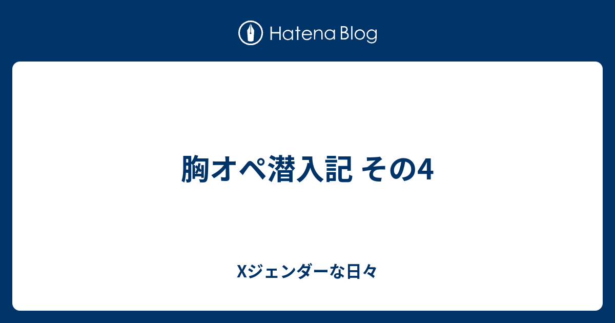 胸オペ潜入記 その4 Xジェンダーな日々
