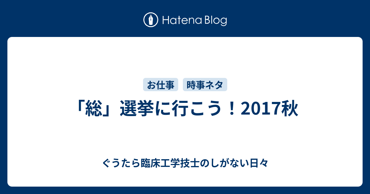 総 選挙に行こう 2017秋 ぐうたら臨床工学技士のしがない日々