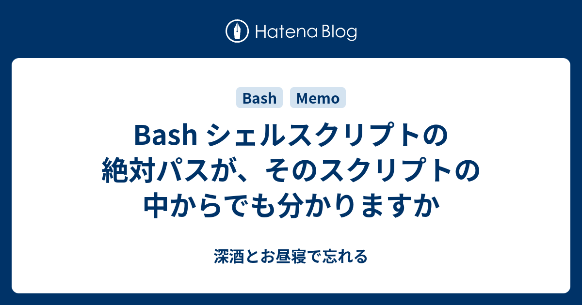 Bash シェルスクリプトの絶対パスが そのスクリプトの中からでも分かりますか 深酒とお昼寝で忘れる