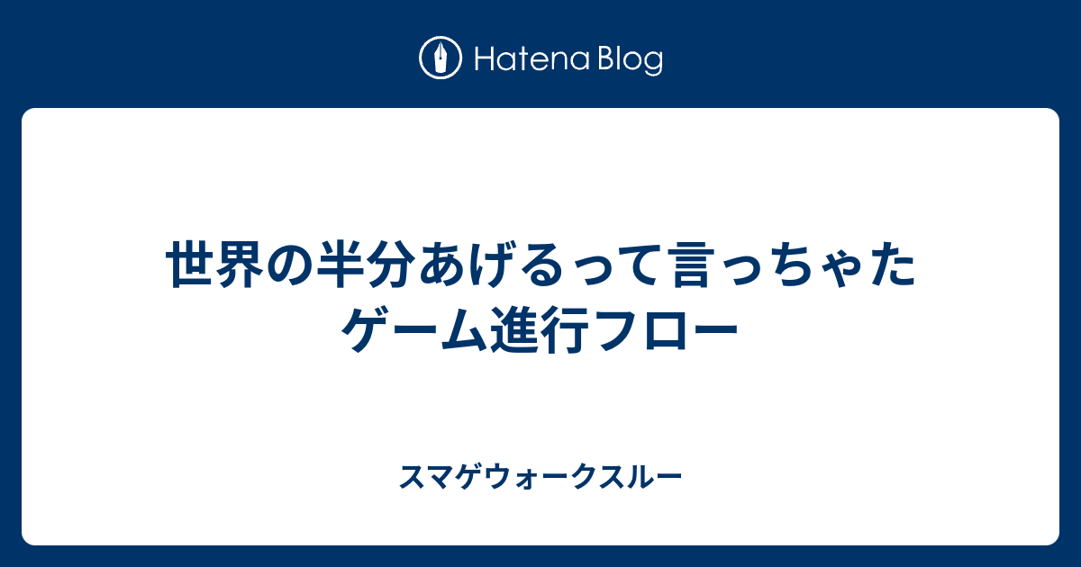 世界の半分あげるって言っちゃた ゲーム進行フロー スマゲウォークスルー