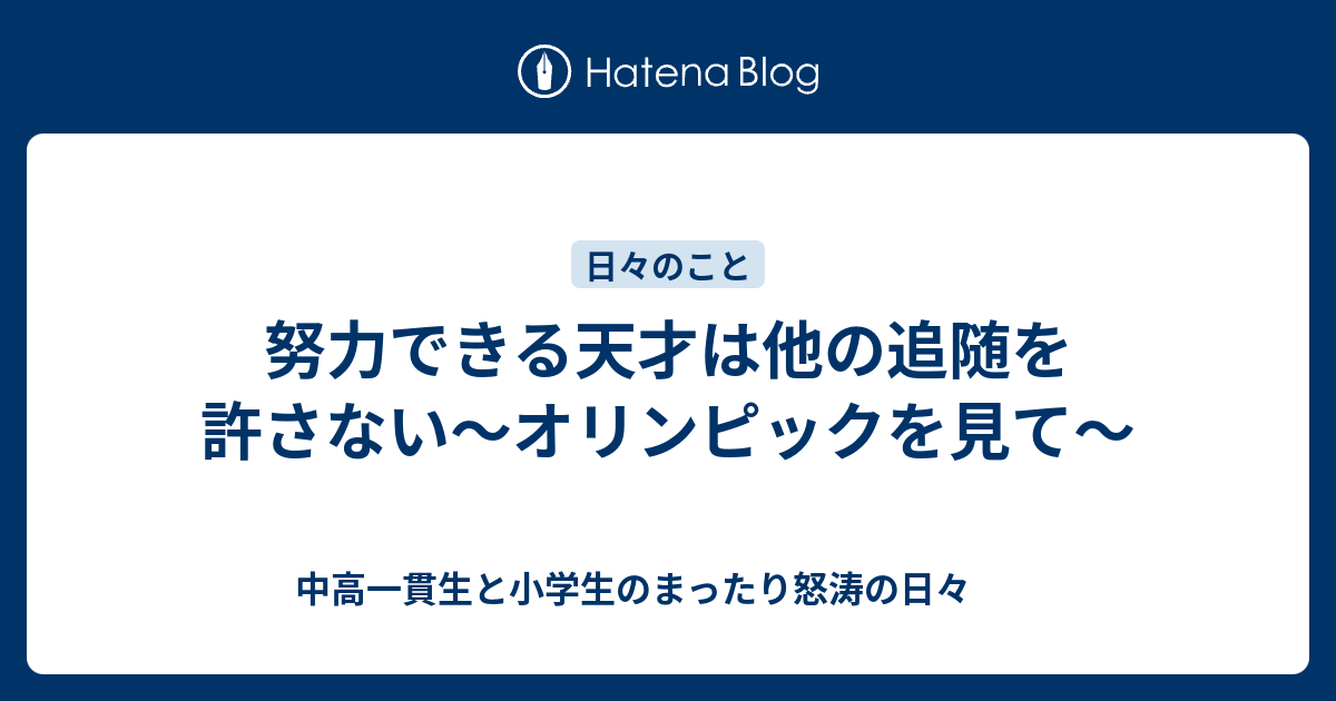 努力できる天才は他の追随を許さない オリンピックを見て 中高一貫生と小学生のまったり怒涛の日々