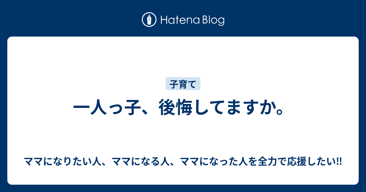 一人っ子 後悔してますか ママになりたい人 ママになる人 ママになった人を全力で応援したい