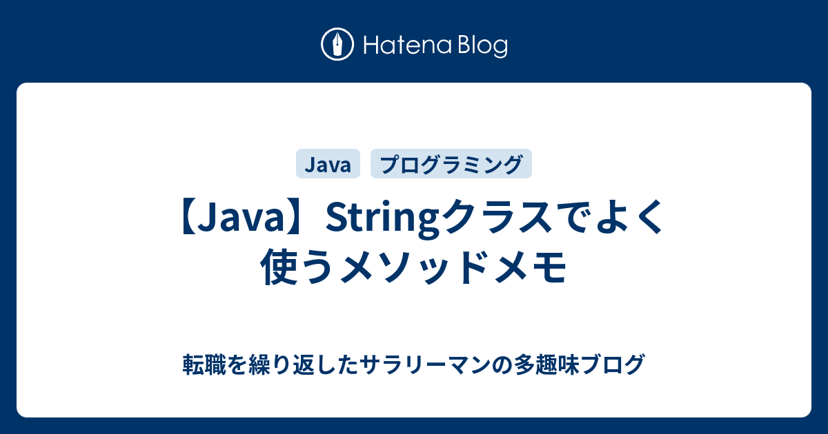 Java Stringクラスでよく使うメソッドメモ 転職を繰り返したサラリーマンの多趣味ブログ