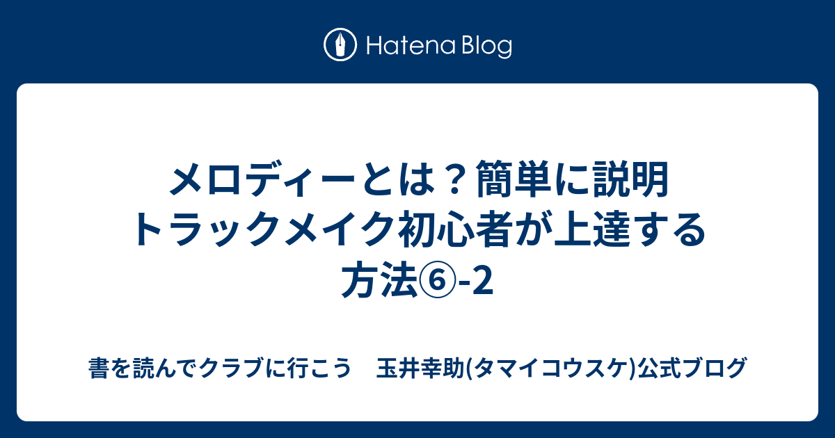 メロディーとは？簡単に説明 トラックメイク初心者が上達する方法⑥2 書を読んでクラブに行こう 玉井幸助(タマイコウスケ)公式ブログ