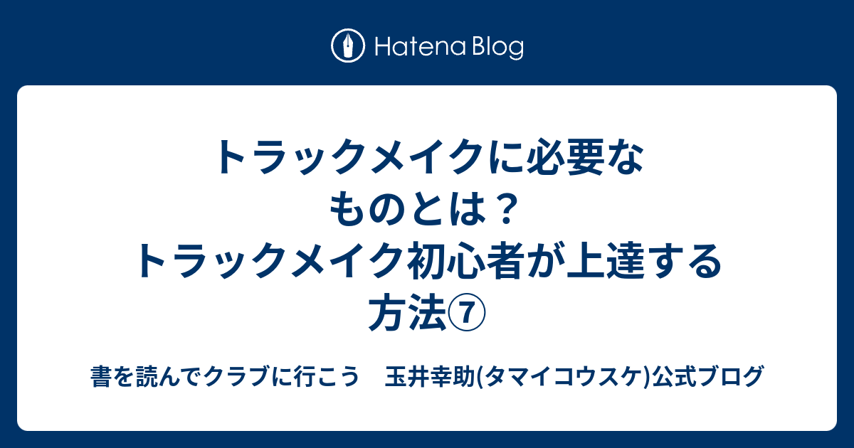 トラックメイクに必要なものとは？ トラックメイク初心者が上達する方法⑦ 書を読んでクラブに行こう 玉井幸助(タマイコウスケ)公式ブログ