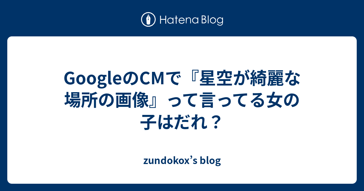 Googleのcmで 星空が綺麗な場所の画像 って言ってる女の子はだれ Zundokox S Blog