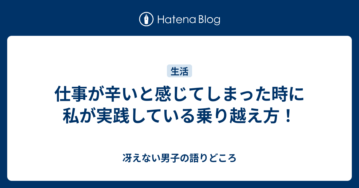 仕事が辛いと感じてしまった時に私が実践している乗り越え方！ 冴えない男子の語りどころ