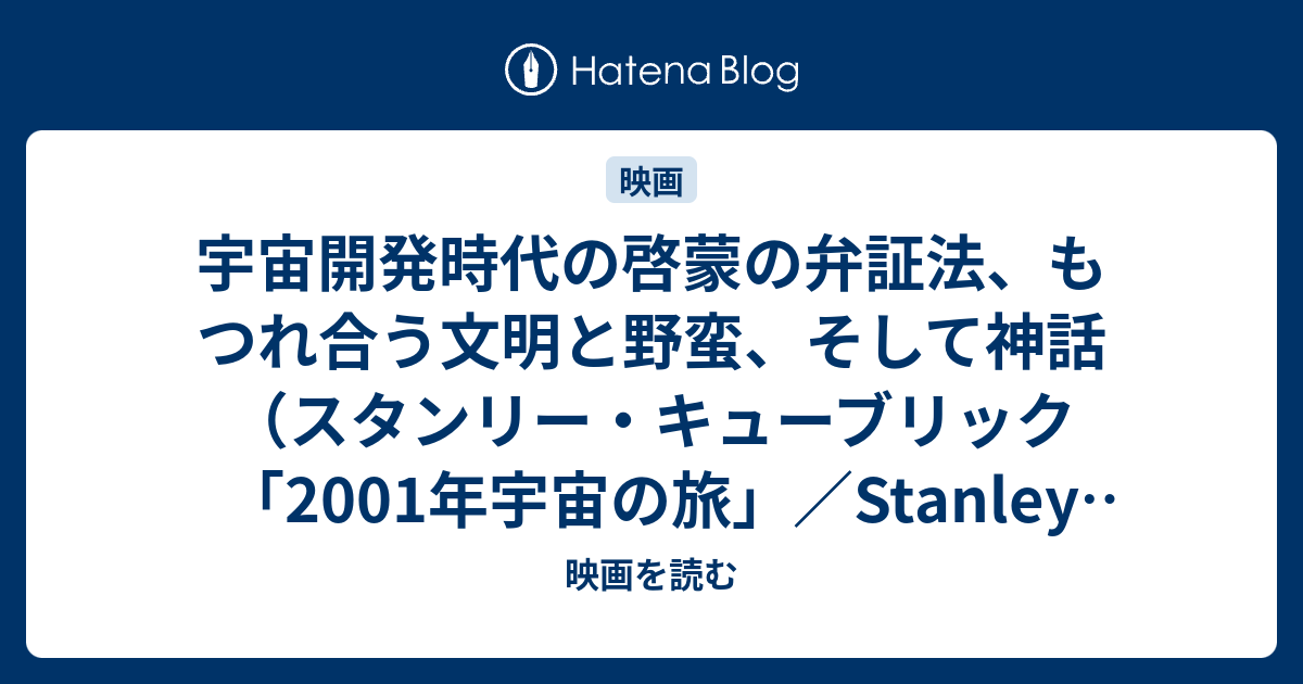 映画を読む  宇宙開発時代の啓蒙の弁証法、もつれ合う文明と野蛮、そして神話（スタンリー・キューブリック「2001年宇宙の旅」／Stanley Kubrick "2001: A Space Odyssey" 1968年）