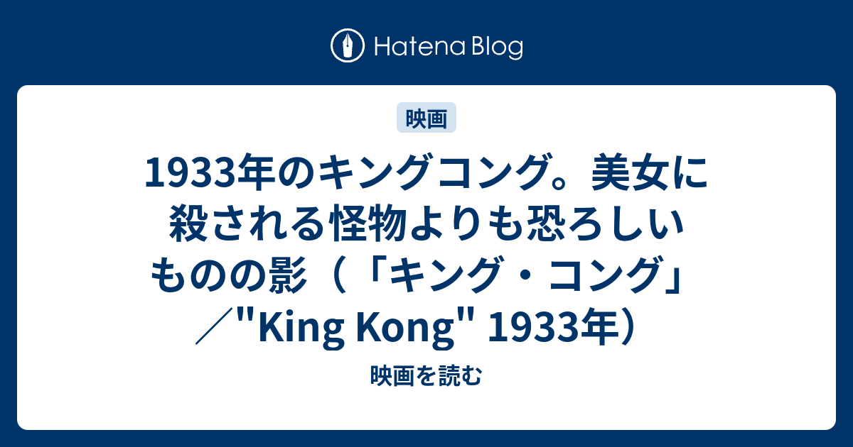 1933年のキングコング 美女に殺される怪物よりも恐ろしいものの影 キング コング King Kong 1933年 映画を読む