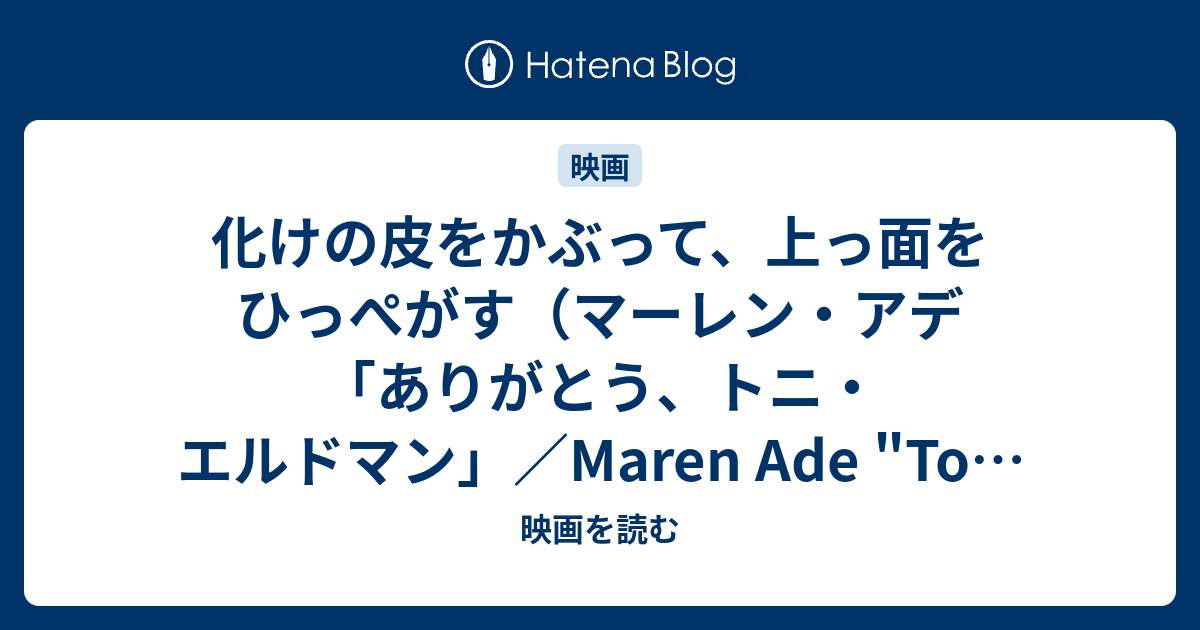 化けの皮をかぶって 上っ面をひっぺがす マーレン アデ ありがとう トニ エルドマン Maren Ade Toni Erdmann 16年 映画を読む