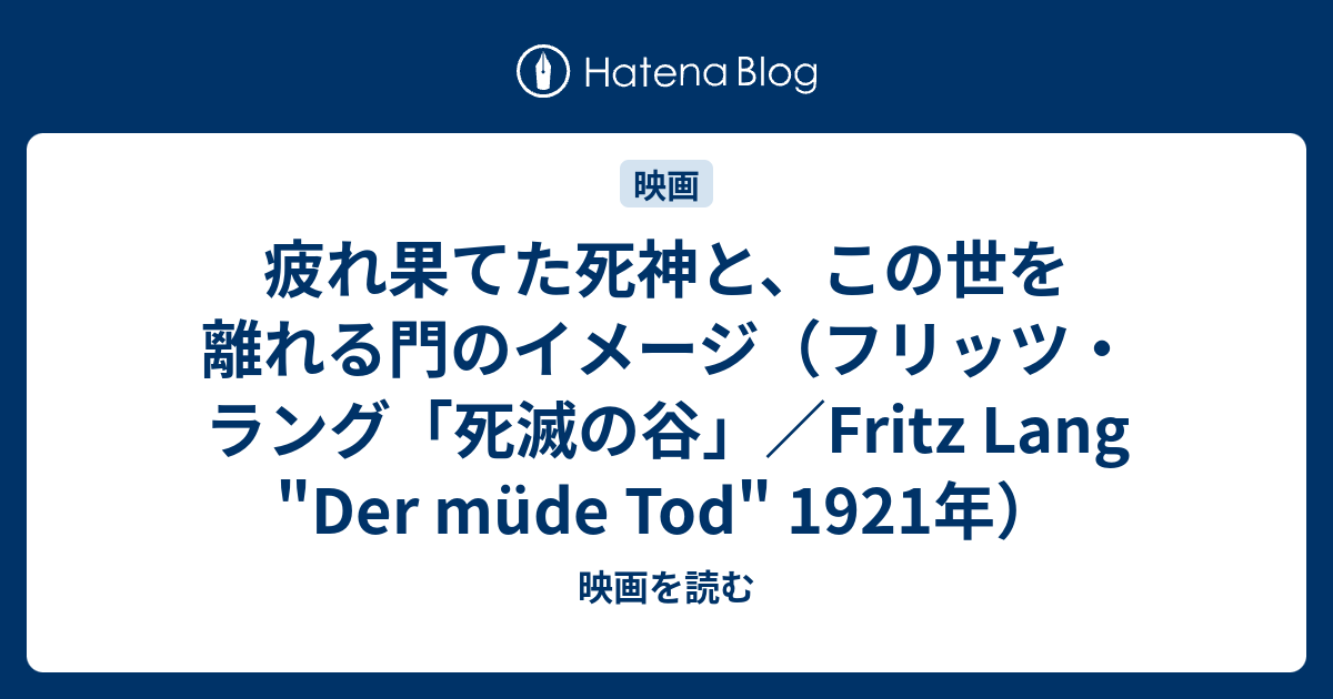 疲れ果てた死神と この世を離れる門のイメージ フリッツ ラング 死滅の谷 Fritz Lang Der Mude Tod 1921年 映画を読む