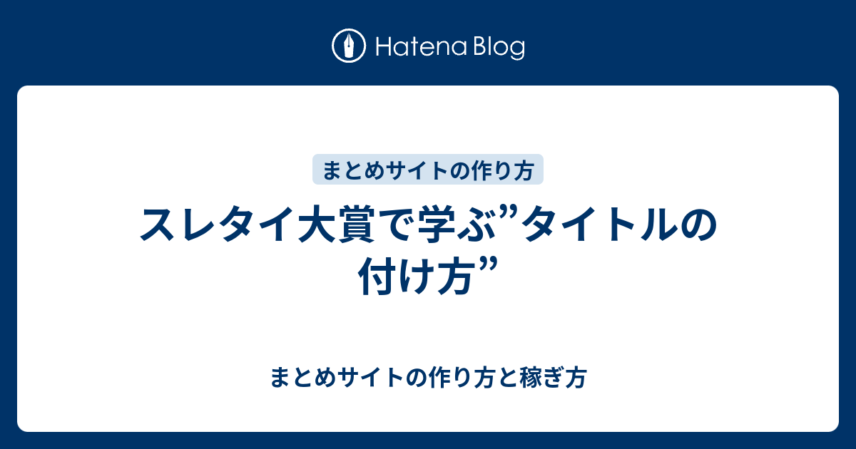 スレタイ大賞で学ぶ タイトルの付け方 まとめサイトの作り方と稼ぎ方