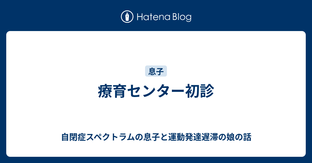 療育センター初診 - 自閉症スペクトラムの息子と運動発達遅滞の娘の話