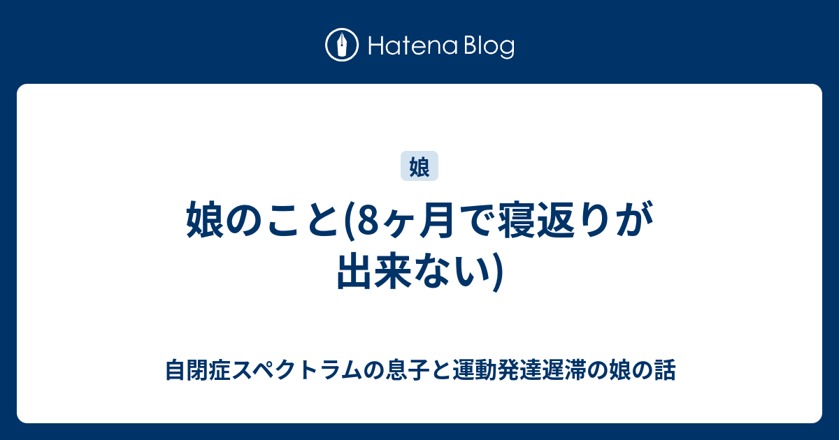 娘のこと 8ヶ月で寝返りが出来ない 自閉症スペクトラムの息子と運動発達遅滞の娘の話