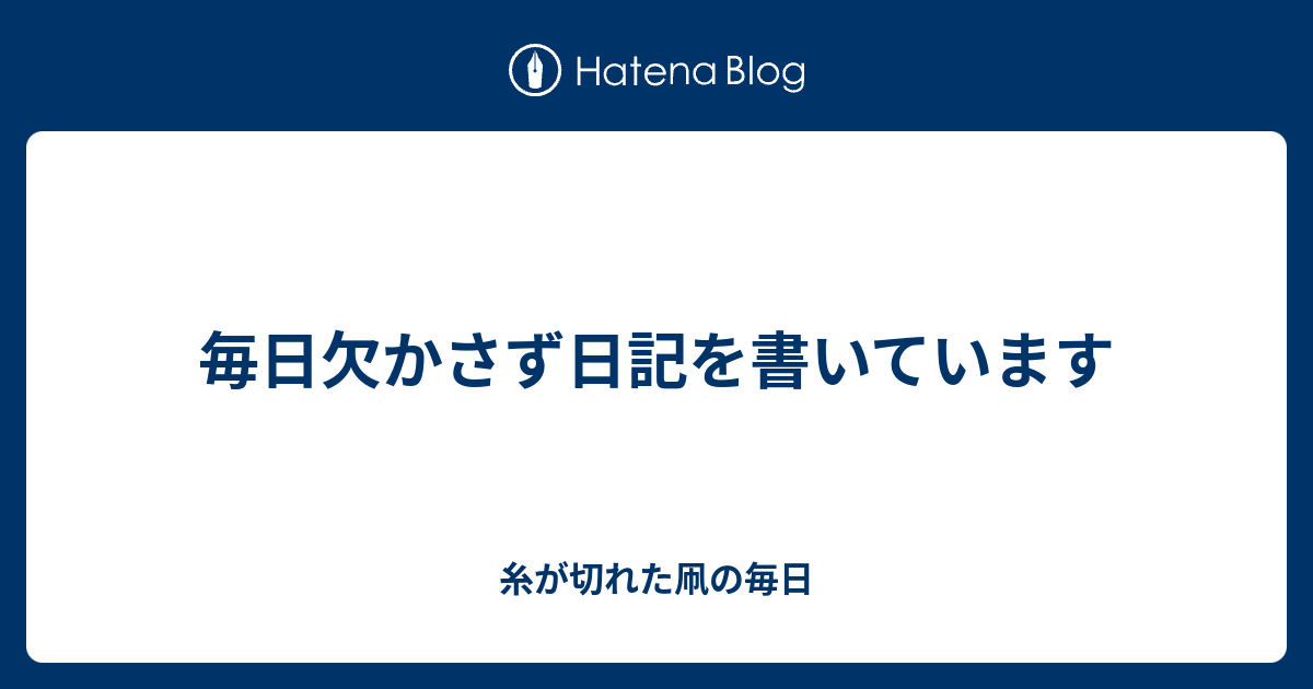 毎日欠かさず日記を書いています - 糸が切れた凧の毎日