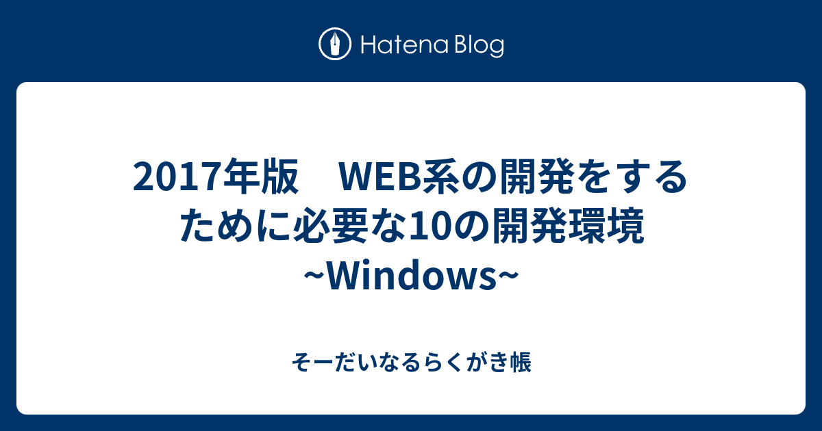 17年版 Web系の開発をするために必要な10の開発環境 Windows そーだいなるらくがき帳