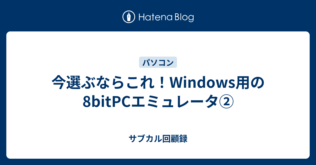 今選ぶならこれ Windows用の8bitpcエミュレータ サブカル回顧録