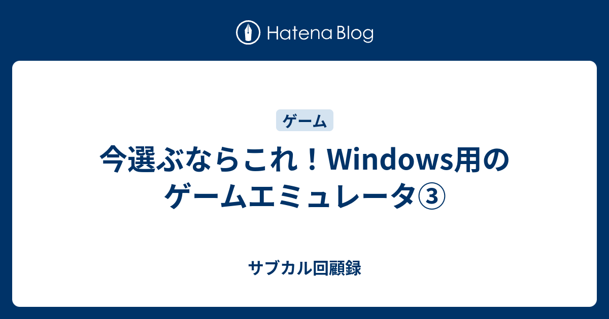 今選ぶならこれ Windows用のゲームエミュレータ サブカル回顧録