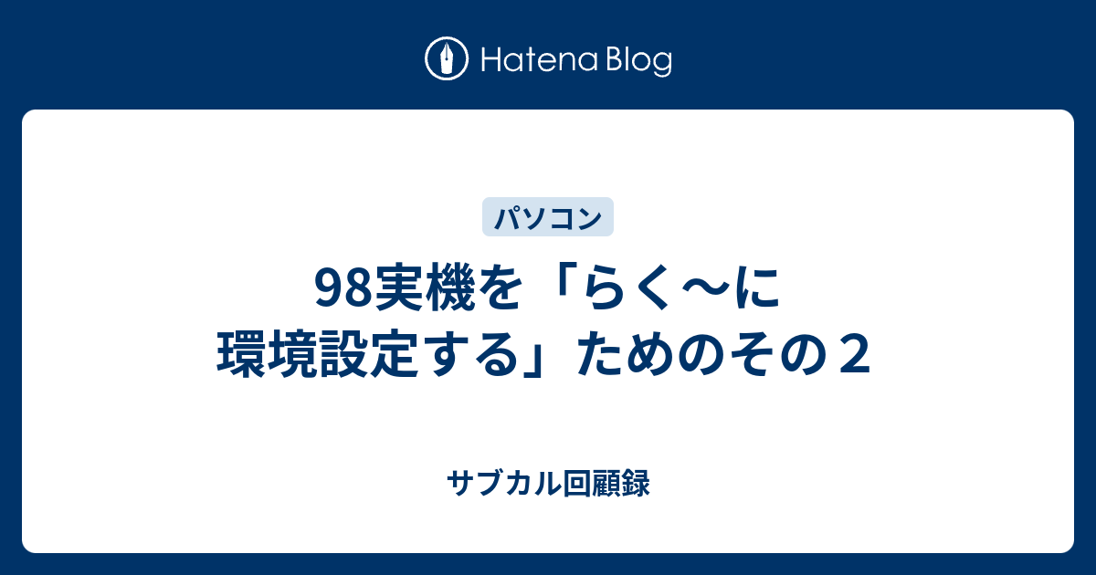 98実機を「らく～に環境設定する」ためのその２ - サブカル回顧録