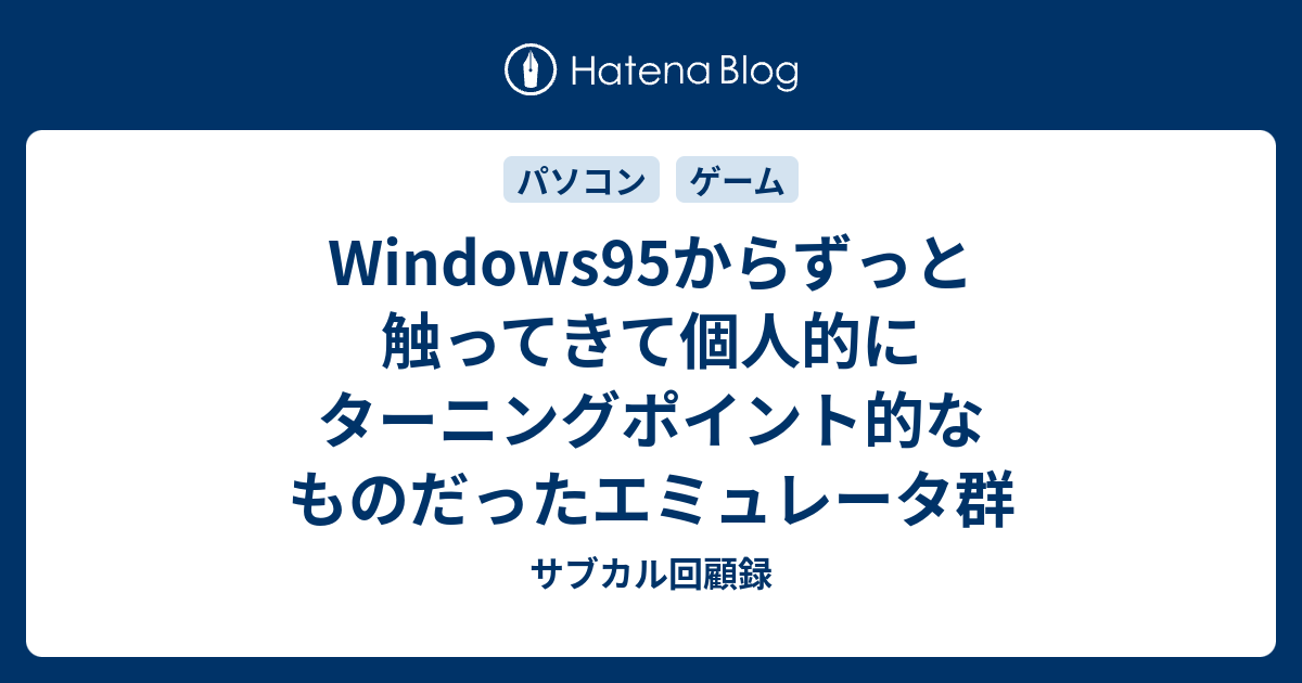 Windows95からずっと触ってきて個人的にターニングポイント的なものだったエミュレータ群 サブカル回顧録