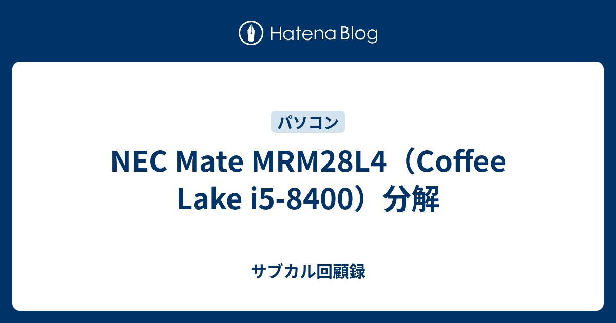 NEC Mate MRM28L4（Coffee Lake i5-8400）分解 - サブカル回顧録