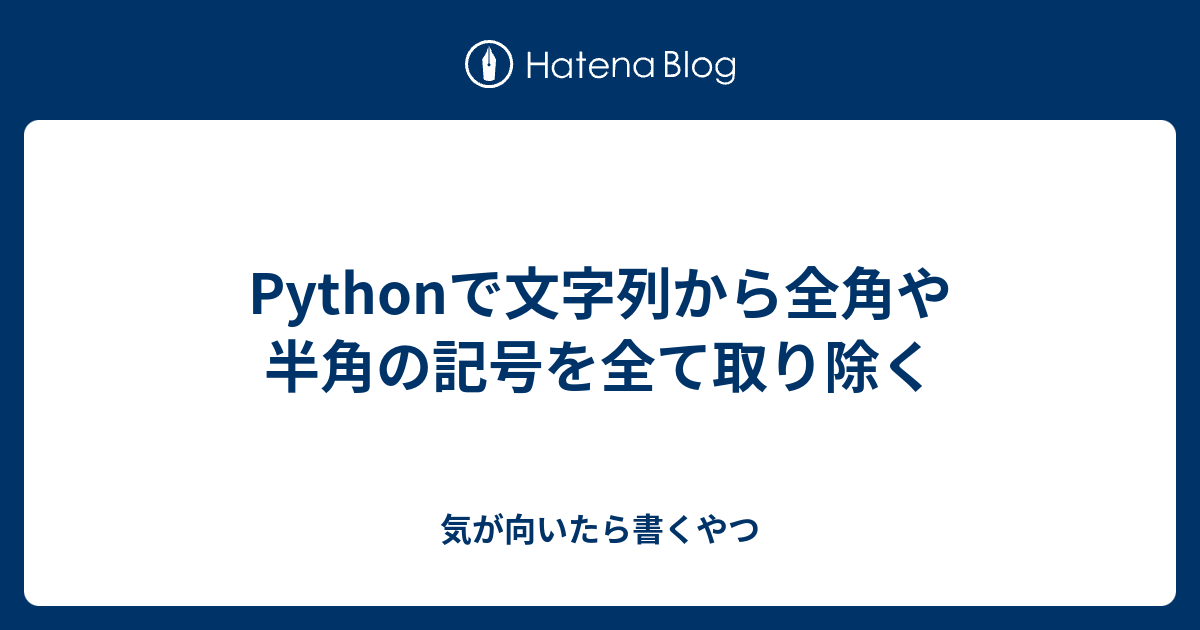 Pythonで文字列から全角や半角の記号を全て取り除く 気が向いたら書くやつ