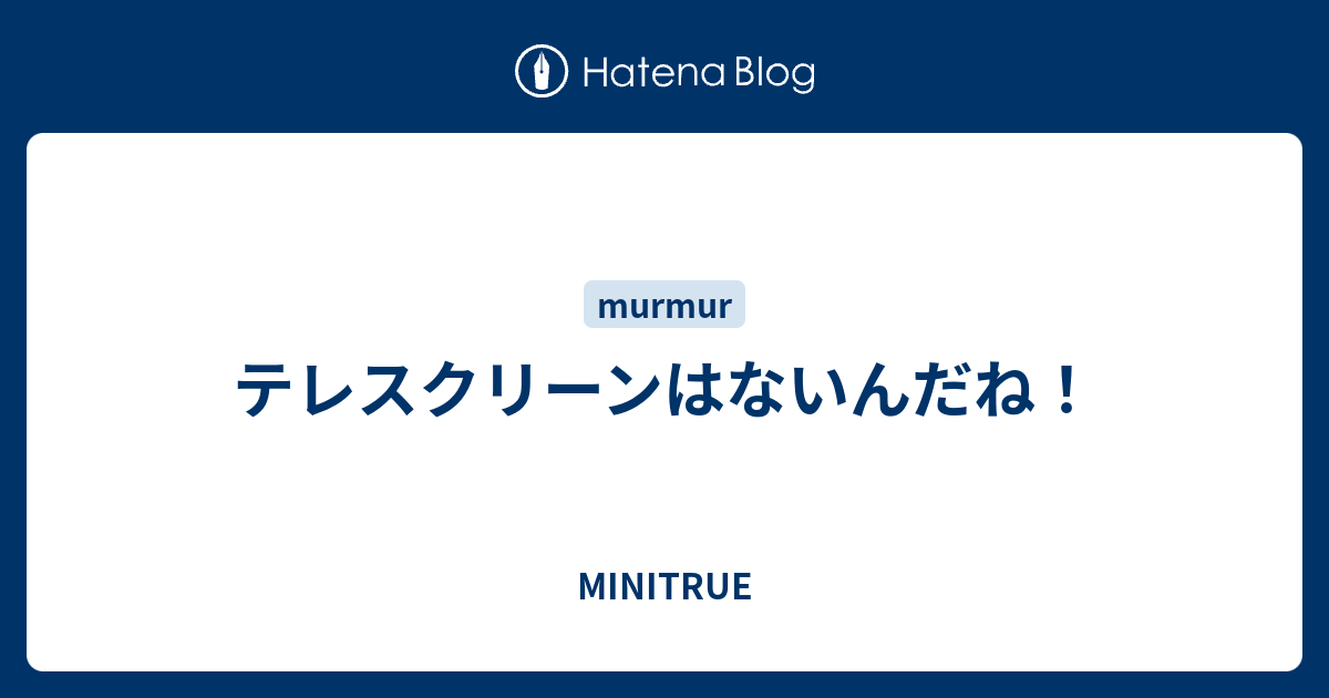 MINITRUE  テレスクリーンはないんだね！