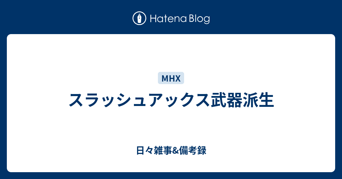 スラッシュアックス武器派生 日々雑事 備考録