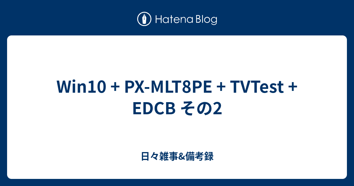 Win10 + PX-MLT8PE + TVTest + EDCB その2 - 日々雑事&備考録